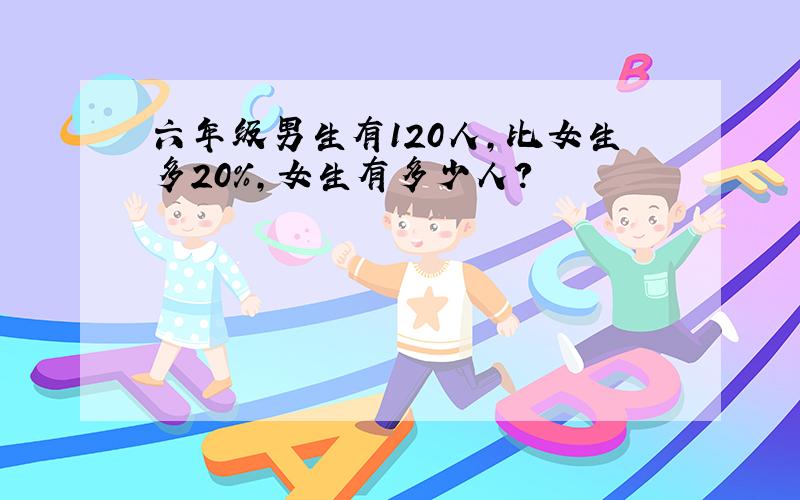 六年级男生有120人,比女生多20%,女生有多少人?