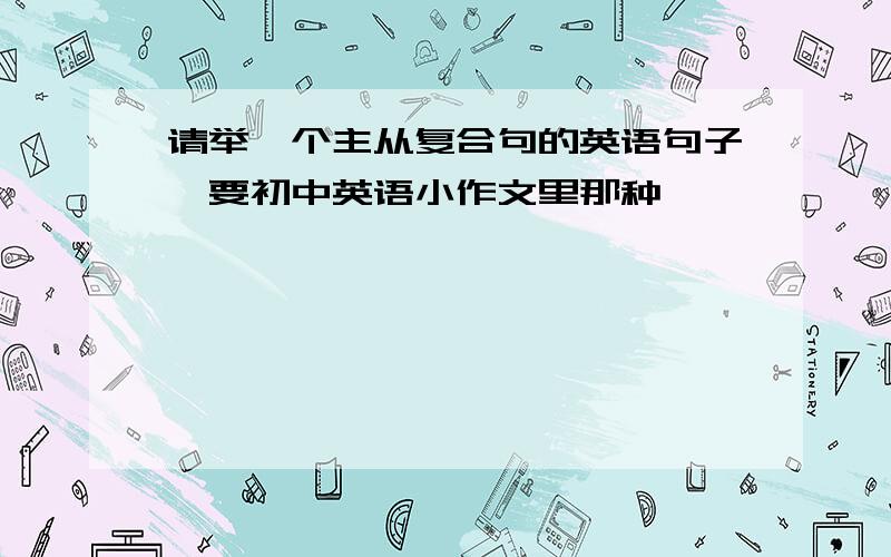 请举一个主从复合句的英语句子,要初中英语小作文里那种