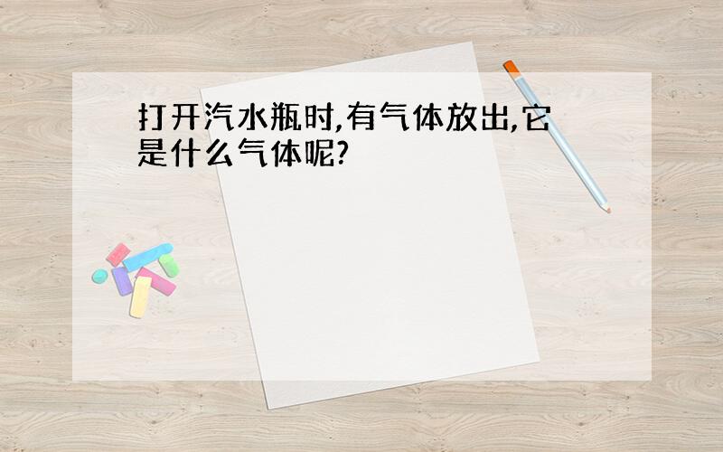 打开汽水瓶时,有气体放出,它是什么气体呢?