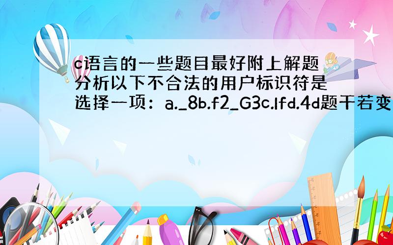 c语言的一些题目最好附上解题分析以下不合法的用户标识符是选择一项：a._8b.f2_G3c.Ifd.4d题干若变量都已经