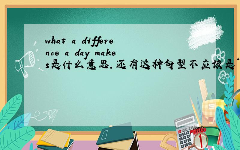 what a difference a day makes是什么意思,还有这种句型不应该是“what+冠词+形容词+名词