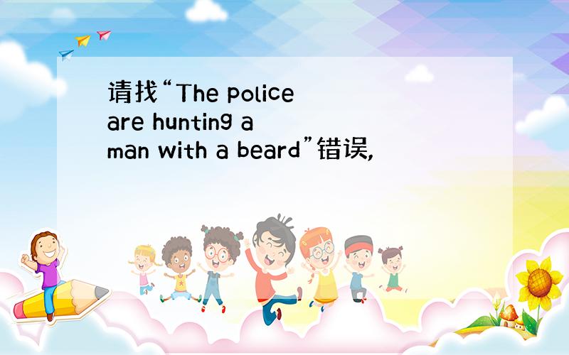 请找“The police are hunting a man with a beard”错误,