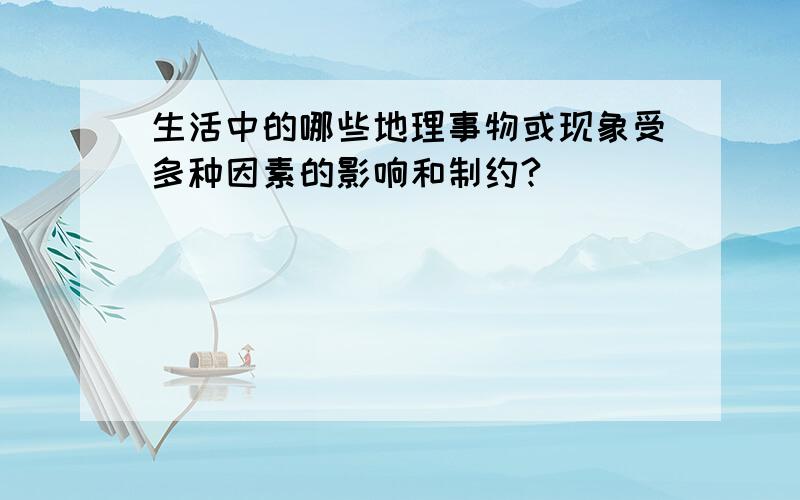 生活中的哪些地理事物或现象受多种因素的影响和制约?