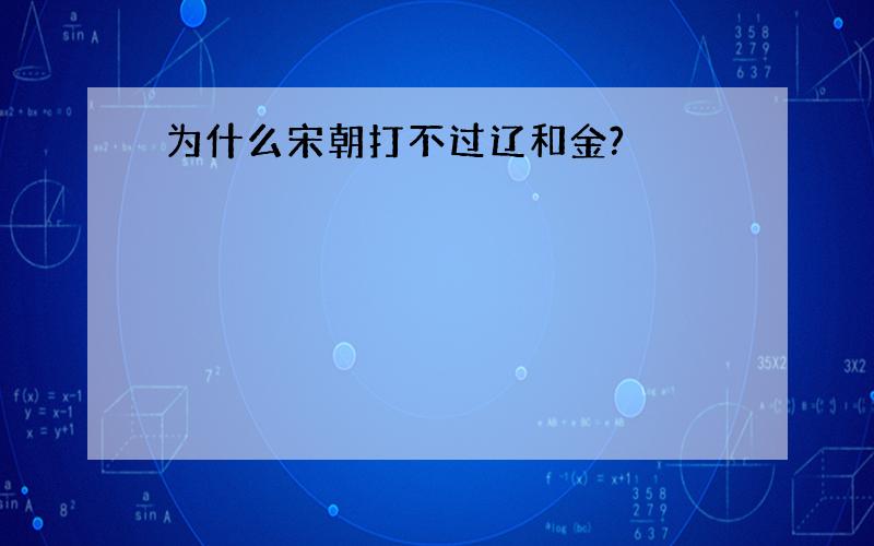 为什么宋朝打不过辽和金?