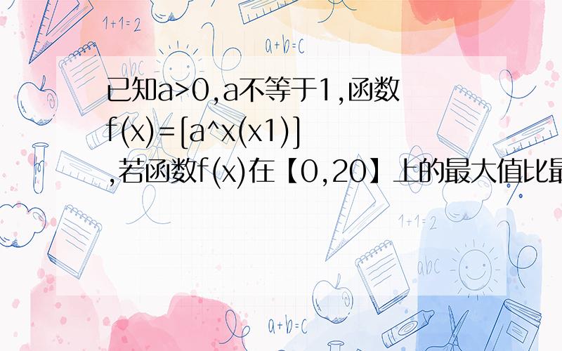 已知a>0,a不等于1,函数f(x)=[a^x(x1)],若函数f(x)在【0,20】上的最大值比最小值大5/2,