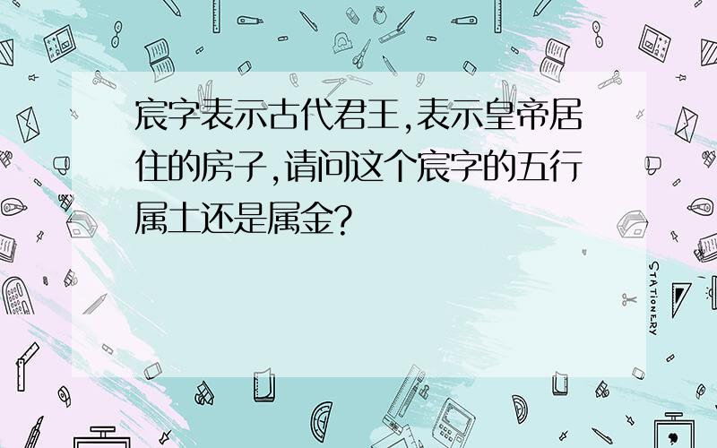 宸字表示古代君王,表示皇帝居住的房子,请问这个宸字的五行属土还是属金?