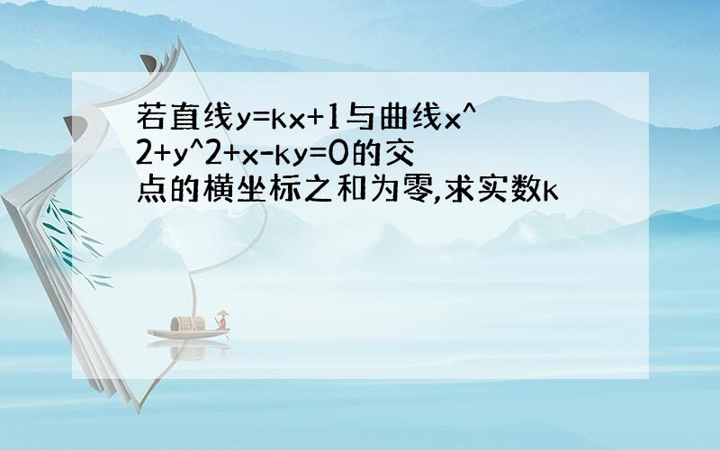 若直线y=kx+1与曲线x^2+y^2+x-ky=0的交点的横坐标之和为零,求实数k