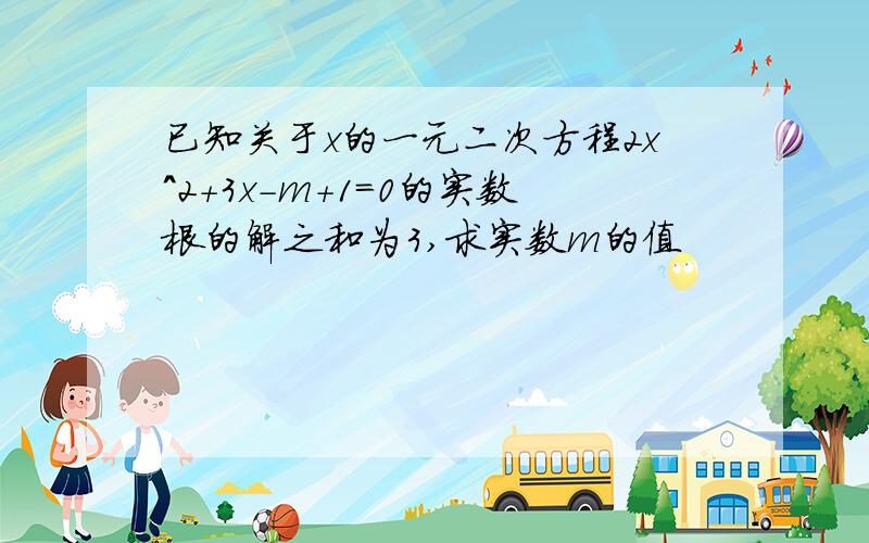 已知关于x的一元二次方程2x^2+3x-m+1=0的实数根的解之和为3,求实数m的值