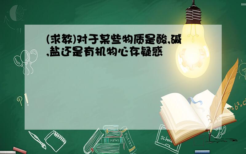 (求教)对于某些物质是酸,碱,盐还是有机物心存疑惑