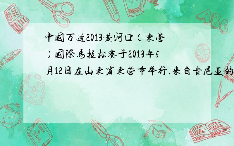 中国万达2013黄河口（东营）国际马拉松赛于2013年5月12日在山东省东营市举行．来自肯尼亚的Maisei Juliu