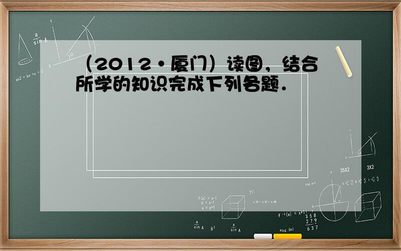 （2012•厦门）读图，结合所学的知识完成下列各题．