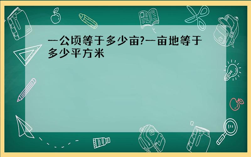 一公顷等于多少亩?一亩地等于多少平方米