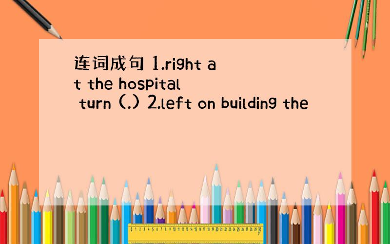 连词成句 1.right at the hospital turn (.) 2.left on building the