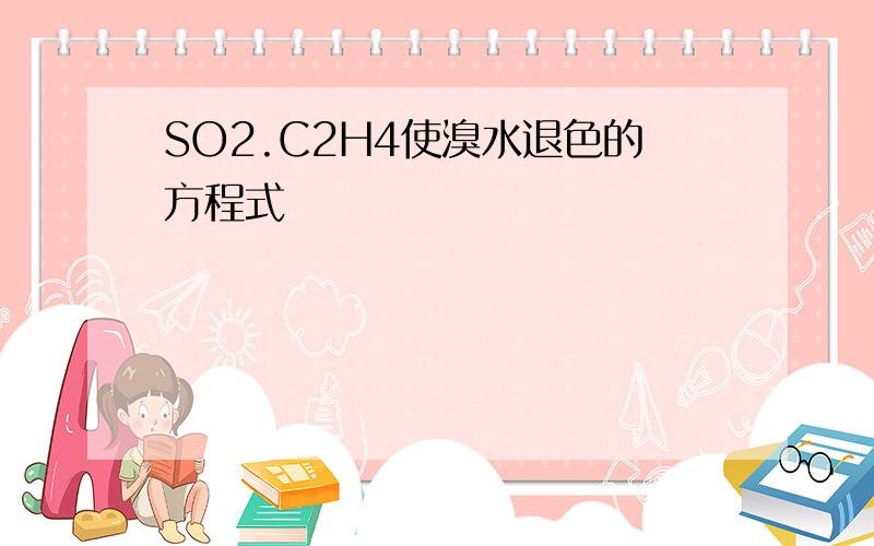 SO2.C2H4使溴水退色的方程式