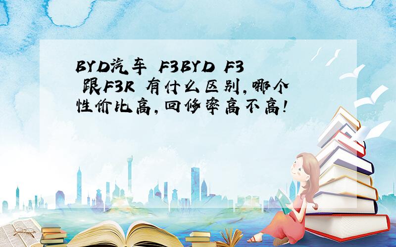 BYD汽车 F3BYD F3 跟F3R 有什么区别,哪个性价比高,回修率高不高!