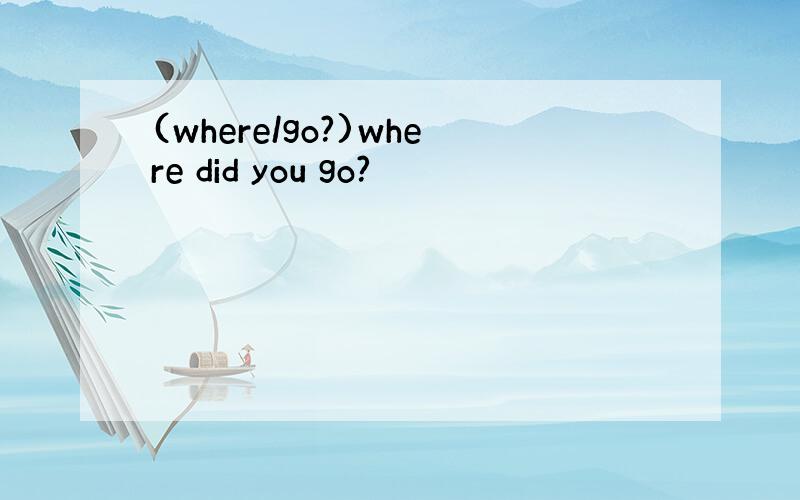 (where/go?)where did you go?