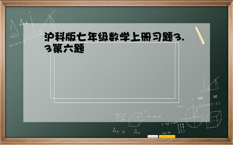 沪科版七年级数学上册习题3.3第六题