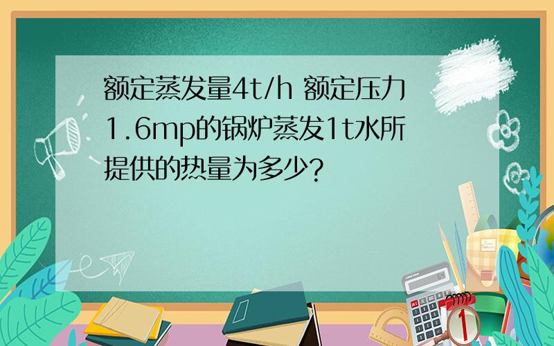 额定蒸发量4t/h 额定压力1.6mp的锅炉蒸发1t水所提供的热量为多少?