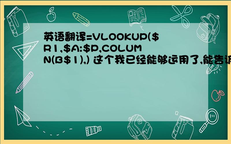 英语翻译=VLOOKUP($R1,$A:$P,COLUMN(B$1),) 这个我已经能够运用了,能告诉我$的意思,以及这