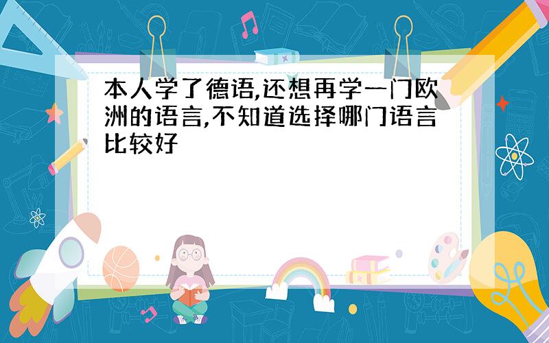 本人学了德语,还想再学一门欧洲的语言,不知道选择哪门语言比较好