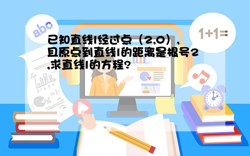 已知直线l经过点（2,0）,且原点到直线l的距离是根号2,求直线l的方程?