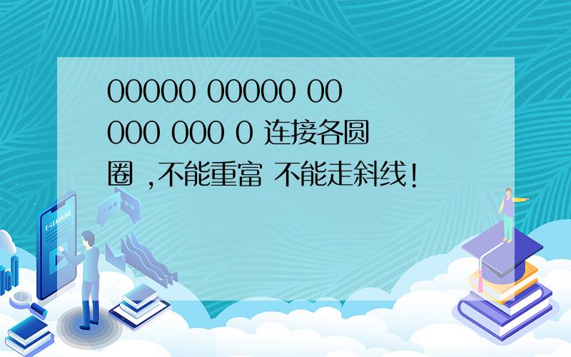 00000 00000 00000 000 0 连接各圆圈 ,不能重富 不能走斜线!