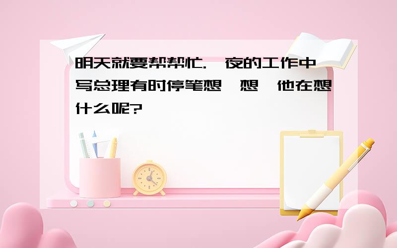 明天就要帮帮忙.一夜的工作中写总理有时停笔想一想,他在想什么呢?