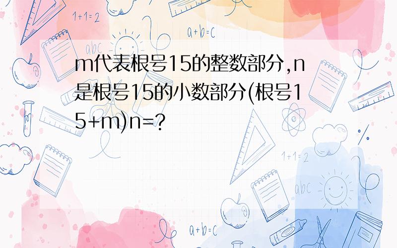 m代表根号15的整数部分,n是根号15的小数部分(根号15+m)n=?