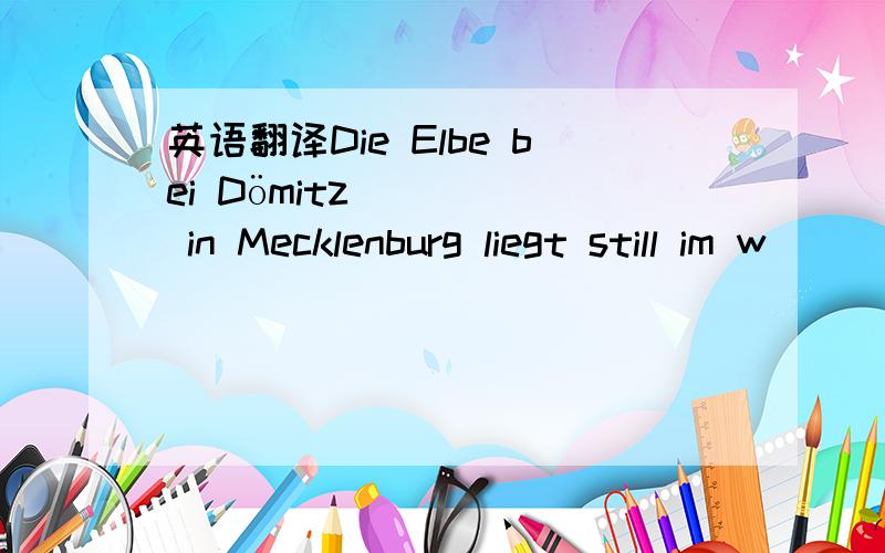 英语翻译Die Elbe bei Dömitz in Mecklenburg liegt still im w