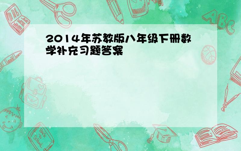 2014年苏教版八年级下册数学补充习题答案