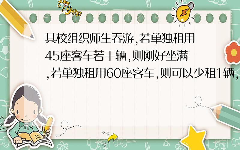 其校组织师生春游,若单独租用45座客车若干辆,则刚好坐满,若单独租用60座客车,则可以少租1辆,且余30个空座位.求该校