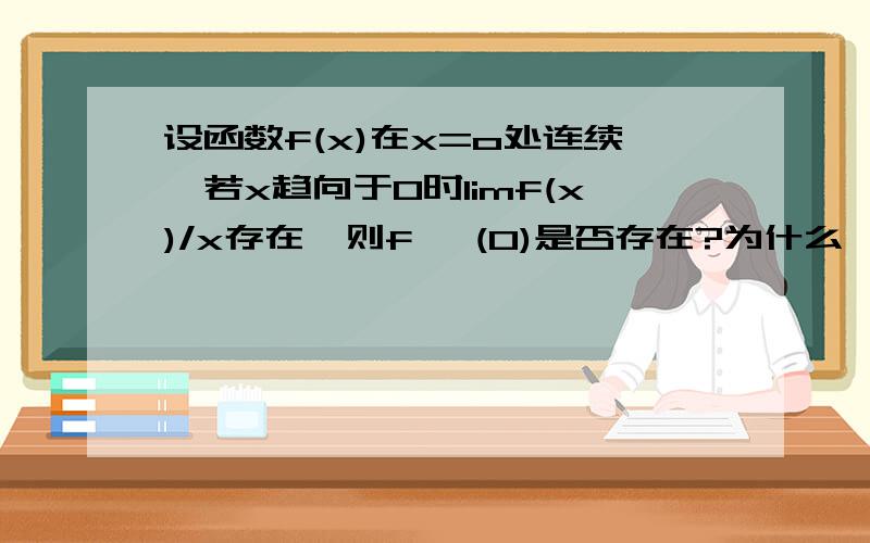 设函数f(x)在x=o处连续,若x趋向于0时limf(x)/x存在,则f '(0)是否存在?为什么