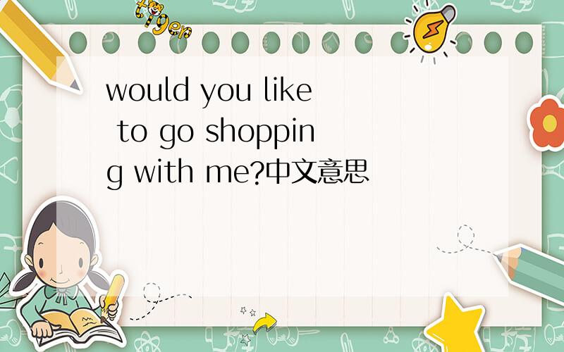 would you like to go shopping with me?中文意思