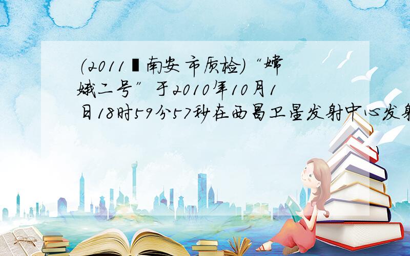 （2011•南安市质检）“嫦娥二号”于2010年10月1日18时59分57秒在西昌卫星发射中心发射升空，并获得了圆满成功