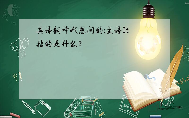 英语翻译我想问的：主语It 指的是什么？