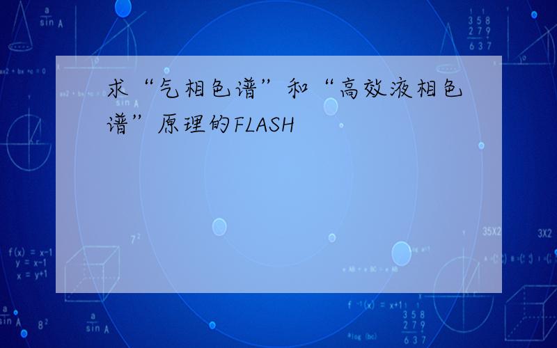 求“气相色谱”和“高效液相色谱”原理的FLASH