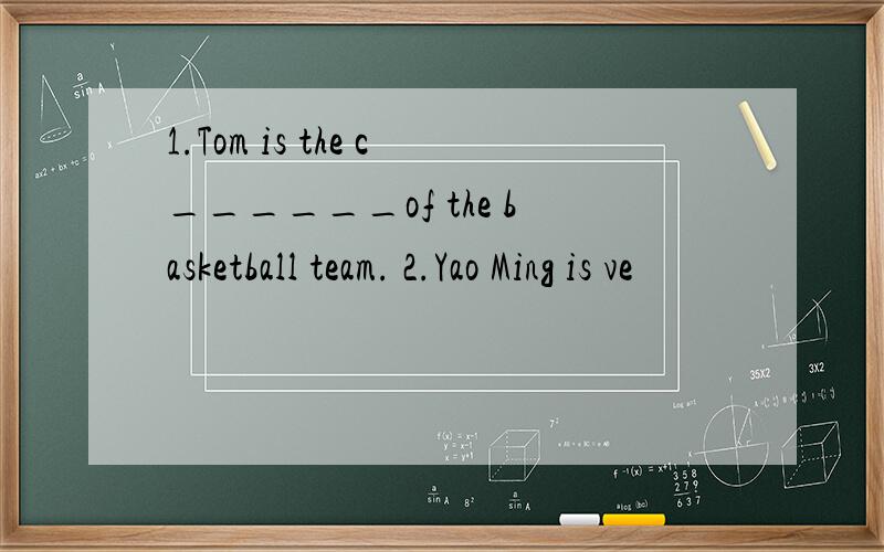 1.Tom is the c______of the basketball team. 2.Yao Ming is ve