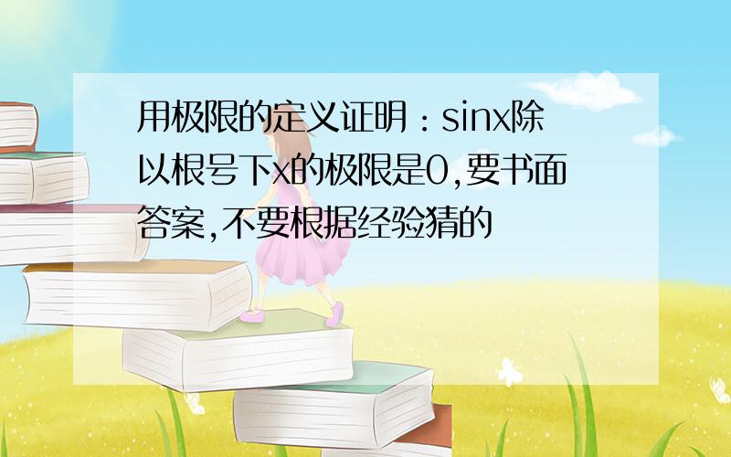 用极限的定义证明：sinx除以根号下x的极限是0,要书面答案,不要根据经验猜的