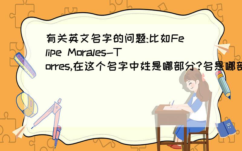 有关英文名字的问题:比如Felipe Morales-Torres,在这个名字中姓是哪部分?名是哪部分?