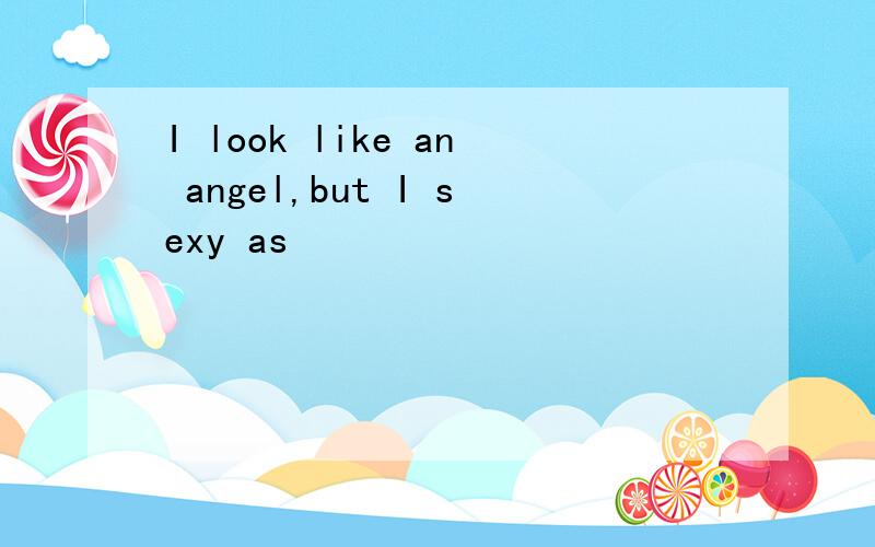 I look like an angel,but I sexy as