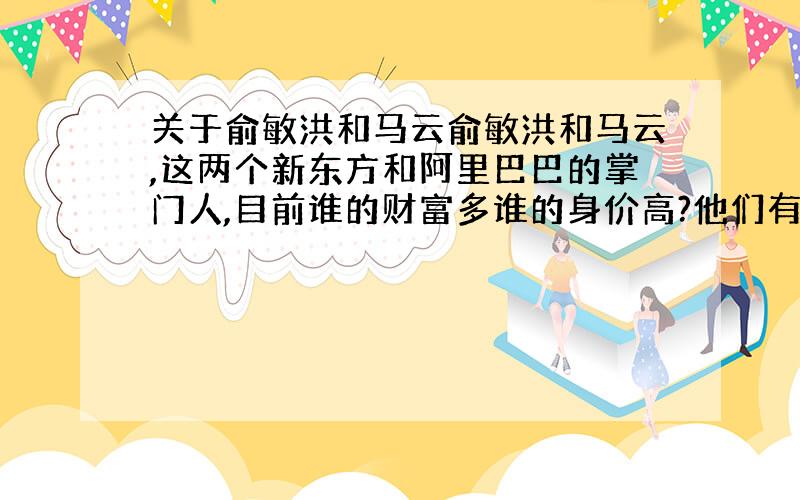 关于俞敏洪和马云俞敏洪和马云,这两个新东方和阿里巴巴的掌门人,目前谁的财富多谁的身价高?他们有上亿的财富,上没上福布斯或