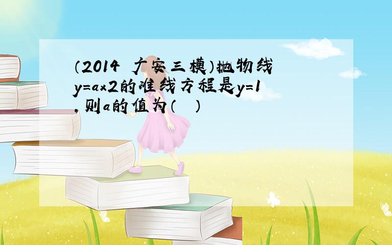 （2014•广安三模）抛物线y=ax2的准线方程是y=1，则a的值为（　　）