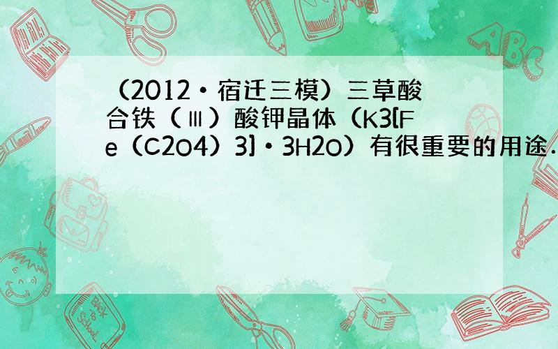 （2012•宿迁三模）三草酸合铁（Ⅲ）酸钾晶体（K3[Fe（C2O4）3]•3H2O）有很重要的用途．可用如下流程来制备