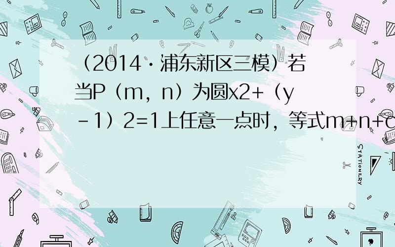 （2014•浦东新区三模）若当P（m，n）为圆x2+（y-1）2=1上任意一点时，等式m+n+c=0恒成立，则c的取值范