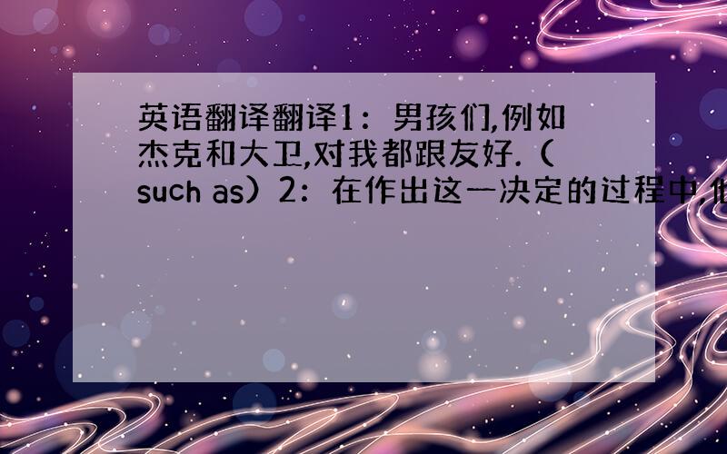 英语翻译翻译1：男孩们,例如杰克和大卫,对我都跟友好.（such as）2：在作出这一决定的过程中,他起了重要的作用.（