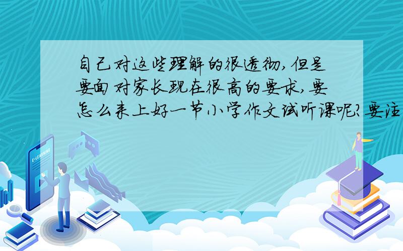 自己对这些理解的很透彻,但是要面对家长现在很高的要求,要怎么来上好一节小学作文试听课呢?要注意些什么呢?