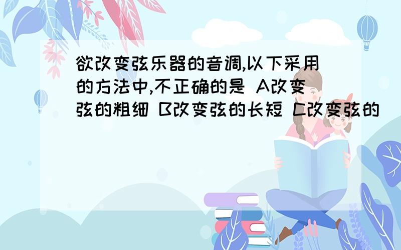 欲改变弦乐器的音调,以下采用的方法中,不正确的是 A改变弦的粗细 B改变弦的长短 C改变弦的