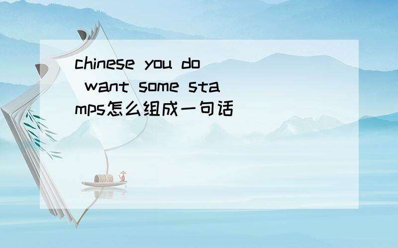 chinese you do want some stamps怎么组成一句话