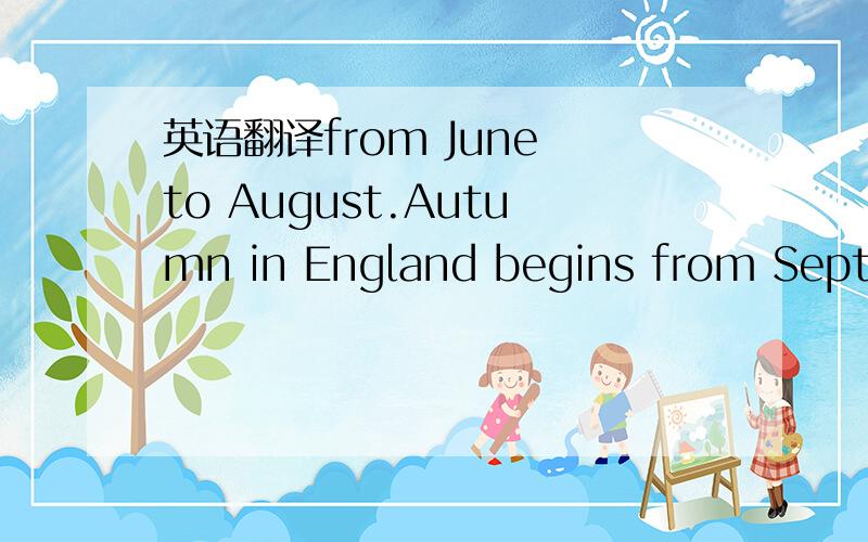 英语翻译from June to August.Autumn in England begins from Septem