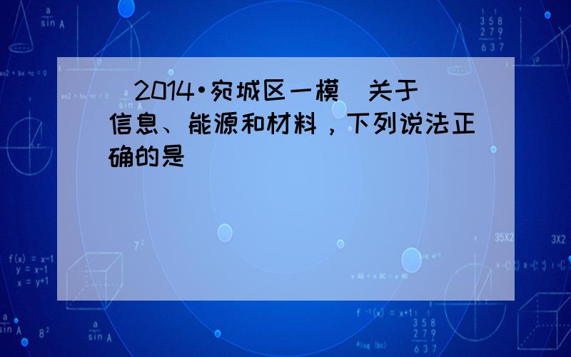 （2014•宛城区一模）关于信息、能源和材料，下列说法正确的是（　　）